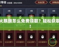 穿越火線火麒麟怎么免費領(lǐng)??？輕松獲取豪華皮膚！