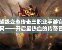 超級(jí)變態(tài)傳奇三職業(yè)手游官網(wǎng)——開啟最熱血的傳奇冒險(xiǎn)之旅