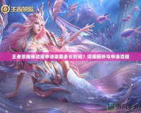 王者榮耀體驗服申請需要多長時間？詳細(xì)解析與申請流程