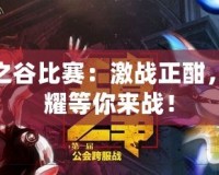 龍之谷比賽：激戰(zhàn)正酣，榮耀等你來戰(zhàn)！