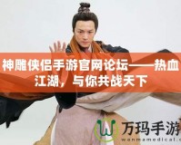 神雕俠侶手游官網(wǎng)論壇——熱血江湖，與你共戰(zhàn)天下