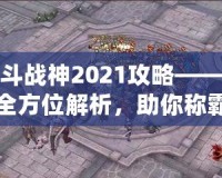 斗戰(zhàn)神2021攻略——全方位解析，助你稱霸三界！