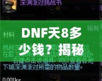 DNF天8多少錢？揭秘高端裝備背后的價(jià)值與市場(chǎng)趨勢(shì)