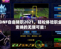 DNF自由轉(zhuǎn)職2021，輕松體驗(yàn)職業(yè)變換的無(wú)限可能！