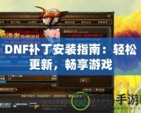 DNF補丁安裝指南：輕松更新，暢享游戲
