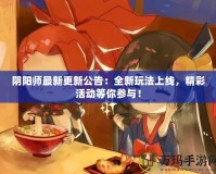 陰陽師最新更新公告：全新玩法上線，精彩活動等你參與！