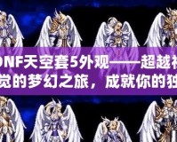 DNF天空套5外觀——超越視覺的夢幻之旅，成就你的獨(dú)特魅力！