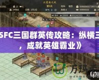 《SFC三國群英傳攻略：縱橫三國，成就英雄霸業(yè)》