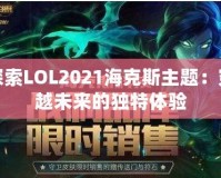 探索LOL2021?？怂怪黝}：穿越未來的獨特體驗