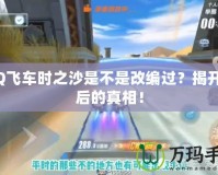 QQ飛車時之沙是不是改編過？揭開背后的真相！