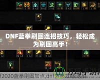 DNF藍(lán)拳刷圖連招技巧，輕松成為刷圖高手！