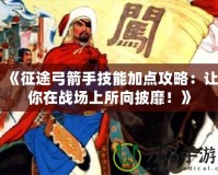 《征途弓箭手技能加點(diǎn)攻略：讓你在戰(zhàn)場(chǎng)上所向披靡！》