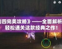 《仙劍四完美攻略》——全面解析，助你輕松通關這款經典之作！