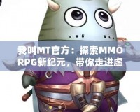 我叫MT官方：探索MMORPG新紀(jì)元，帶你走進(jìn)虛擬與現(xiàn)實(shí)的奇妙融合
