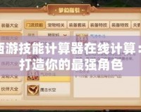 夢(mèng)幻西游技能計(jì)算器在線計(jì)算：輕松打造你的最強(qiáng)角色