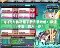 QQ飛車體驗服下載安裝攻略：極速體驗，快人一步！