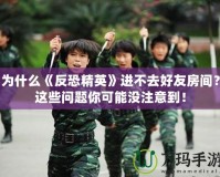 為什么《反恐精英》進不去好友房間？這些問題你可能沒注意到！