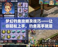 夢幻釣魚攻略及技巧——讓你輕松上手，釣魚高手就是你！