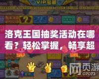 洛克王國抽獎活動在哪看？輕松掌握，暢享超值獎勵！
