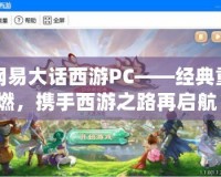 網(wǎng)易大話西游PC——經(jīng)典重燃，攜手西游之路再啟航！