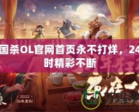 三國(guó)殺OL官網(wǎng)首頁(yè)永不打烊，24小時(shí)精彩不斷