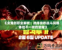 《女鬼劍職業(yè)解析：選擇你的戰(zhàn)斗風格，體驗不一樣的榮耀》