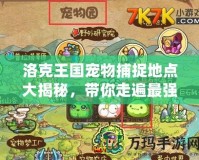 洛克王國(guó)寵物捕捉地點(diǎn)大揭秘，帶你走遍最強(qiáng)捕寵路線！