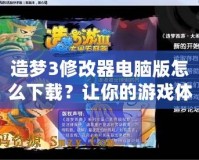 造夢(mèng)3修改器電腦版怎么下載？讓你的游戲體驗(yàn)更上一層樓！
