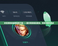 時(shí)空游俠加速器官網(wǎng)下載——提升網(wǎng)絡(luò)暢玩體驗(yàn)，告別卡頓與延遲
