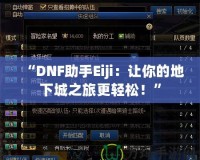 “DNF助手Eiji：讓你的地下城之旅更輕松！”