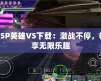 PSP英雄VS下載：激戰(zhàn)不停，暢享無限樂趣