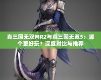 真三國無雙MR2與真三國無雙5：哪個更好玩？深度對比與推薦