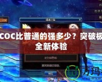 星空COC比普通的強(qiáng)多少？突破極限的全新體驗(yàn)