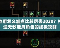 地府怎么加點(diǎn)比較厲害2020？打造無敵地府角色的終極攻略