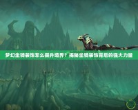 夢幻坐騎裝飾怎么提升境界？揭秘坐騎裝飾背后的強(qiáng)大力量
