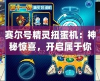 賽爾號(hào)精靈扭蛋機(jī)：神秘驚喜，開啟屬于你的精靈世界！