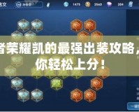 王者榮耀凱的最強出裝攻略，助你輕松上分！