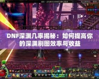 DNF深淵幾率揭秘：如何提高你的深淵刷圖效率與收益