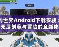 我的世界Android下載安裝：暢享無盡創(chuàng)意與冒險(xiǎn)的全新體驗(yàn)