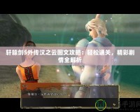 軒轅劍5外傳漢之云圖文攻略：輕松通關，精彩劇情全解析