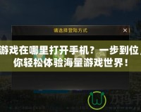 QQ游戲在哪里打開手機(jī)？一步到位，讓你輕松體驗(yàn)海量游戲世界！