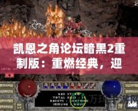 凱恩之角論壇暗黑2重制版：重燃經(jīng)典，迎接新紀元