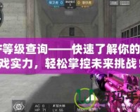 CF等級查詢——快速了解你的游戲實力，輕松掌控未來挑戰(zhàn)！