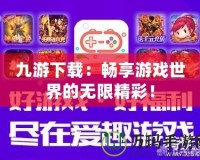 九游下載：暢享游戲世界的無(wú)限精彩！