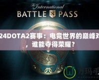 2024DOTA2賽事：電競世界的巔峰對決，誰能奪得榮耀？