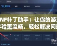 DNF補丁助手：讓你的游戲體驗更流暢，輕松解決問題！