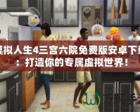 模擬人生4三宮六院免費(fèi)版安卓下載：打造你的專屬虛擬世界！