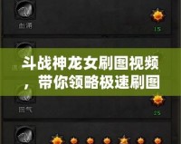 斗戰(zhàn)神龍女刷圖視頻，帶你領略極速刷圖體驗！