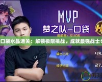 口袋水晶通關(guān)：解鎖極限挑戰(zhàn)，成就最強(qiáng)戰(zhàn)士！