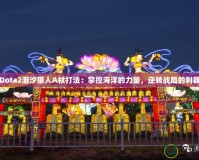 Dota2潮汐獵人A杖打法：掌控海洋的力量，逆轉(zhuǎn)戰(zhàn)局的利器